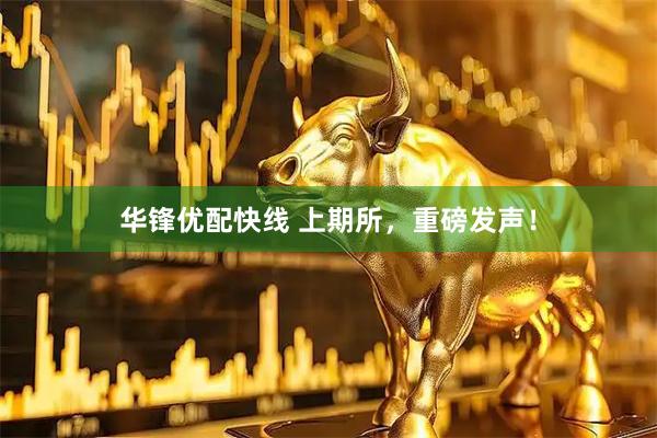 华锋优配快线 上期所，重磅发声！