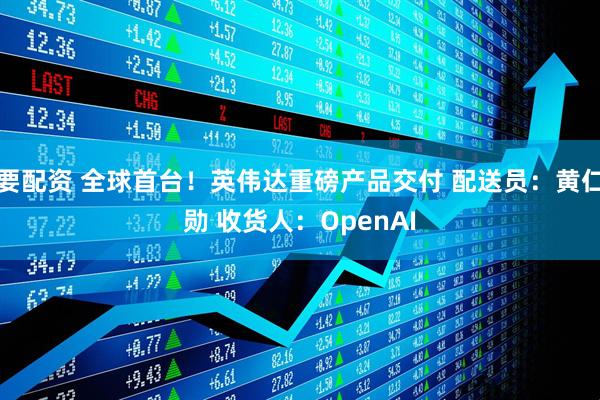 要配资 全球首台！英伟达重磅产品交付 配送员：黄仁勋 收货人：OpenAI