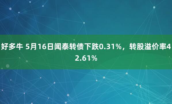 好多牛 5月16日闻泰转债下跌0.31%，转股溢价率42.61%