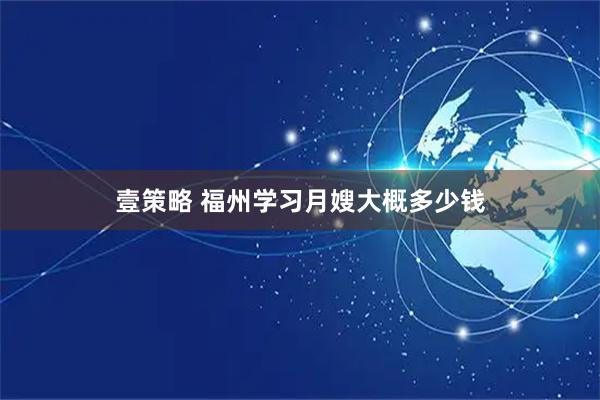 壹策略 福州学习月嫂大概多少钱