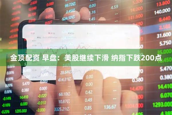 金顶配资 早盘：美股继续下滑 纳指下跌200点