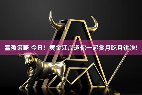富盈策略 今日！黄金江岸邀你一起赏月吃月饼啦!