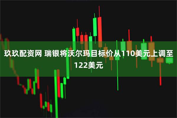 玖玖配资网 瑞银将沃尔玛目标价从110美元上调至122美元