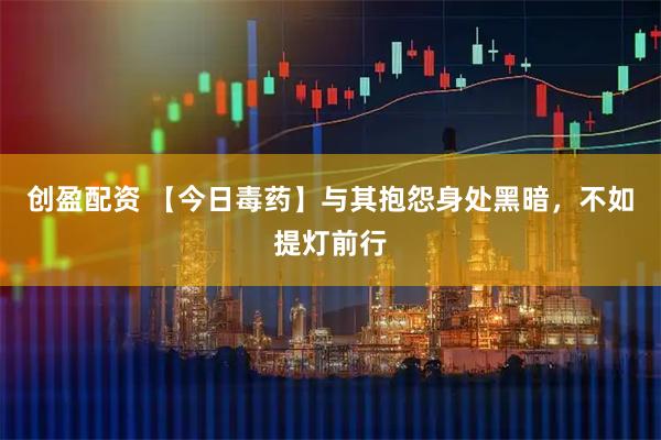 创盈配资 【今日毒药】与其抱怨身处黑暗，不如提灯前行