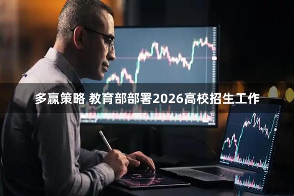 多赢策略 教育部部署2026高校招生工作