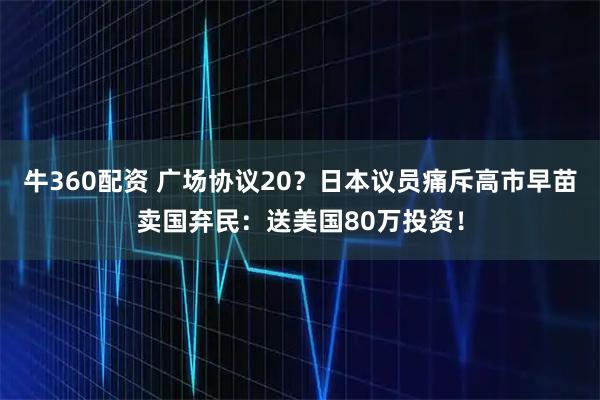 牛360配资 广场协议20？日本议员痛斥高市早苗卖国弃民：送美国80万投资！