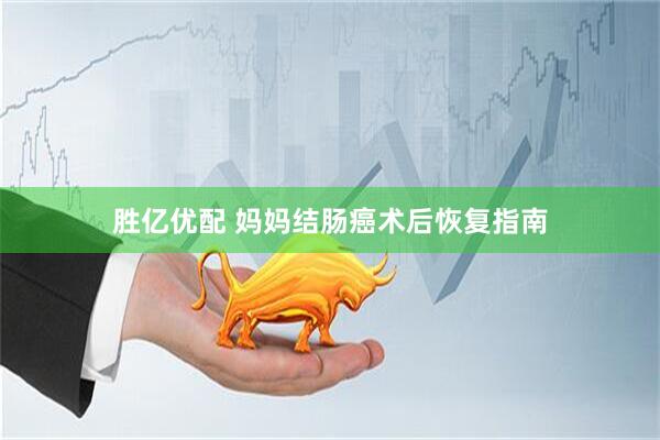 胜亿优配 妈妈结肠癌术后恢复指南